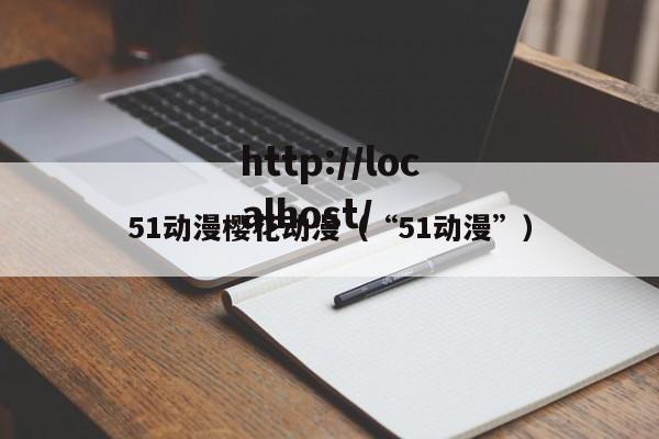 51动漫樱花动漫（“51动漫”）