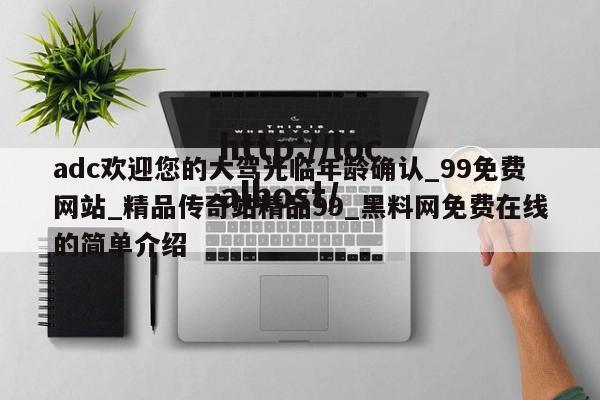 adc欢迎您的大驾光临年龄确认_99免费网站_精品传奇站精品99_黑料网免费在线的简单介绍