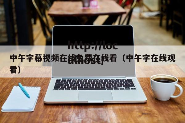 中午字幕视频在线免费在线看（中午字在线观看）