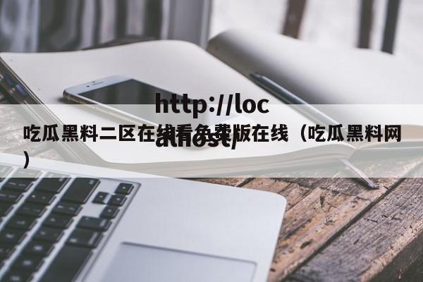 吃瓜黑料二区在线看免费版在线（吃瓜黑料网）