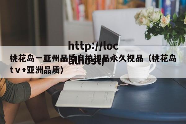 桃花岛一亚州品质自拍视品永久视品（桃花岛tⅴ+亚洲品质）