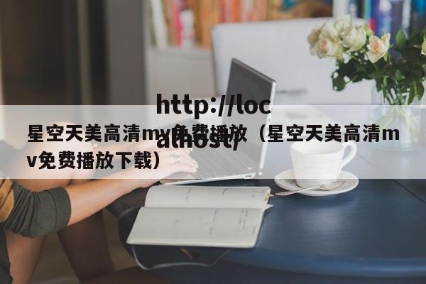 星空天美高清mv免费播放（星空天美高清mv免费播放下载）